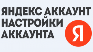 ЯНДЕКС АККАУНТ НАСТРОЙКИ АККАУНТА