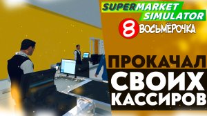 ПРОКАЧАЛ СВОИХ КАССИРОВ (SUPERMARKET SIMULATOR #23)