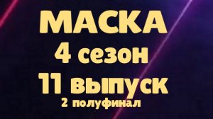 Маска 11 выпуск 23.04.2023 - 4 сезон 2 полуфинал / Главное