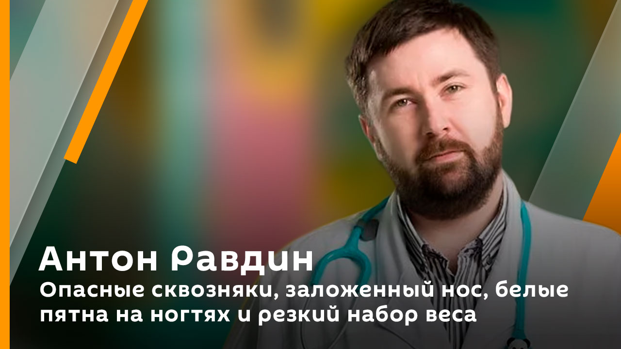 Антон Равдин. Опасные сквозняки, заложенный нос, белые пятна на ногтях и резкий набор веса