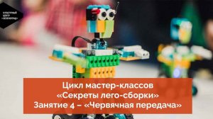 Цикл мастер-классов «Секреты лего-сборки». Занятие 4 – «Червячная передача»