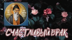 ,,О СЧАСТЛИВОМ БРАКЕ,, - СТАРЕЦ ПОРФИРИЙ КАВСОКАЛИВИТ? ПРАВОСЛАВНЫЕ ПОУЧЕНИЯ СВЯТЫХ ОТЦОВ