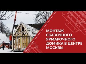 Монтаж сказочного ярмарочного домика в центре Москвы