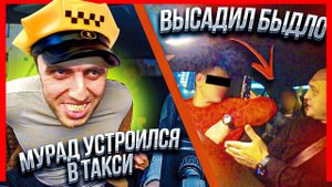 МУРАД УСТРОИЛСЯ В ТАКСИ! | ВЫСАДИЛ БЫДЛО!