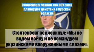 Столтенберг заявил, что ВСУ сами планируют действия в Курской области