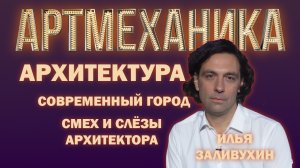 Артмеханика. Илья Заливухин о  современной  архитектуре. Интервью.