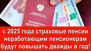 с 2025 года страховые пенсии неработающим пенсионерам будут повышать дважды в год!