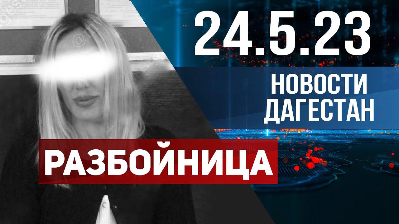 Новости Дагестана за 24.05.2023 год
