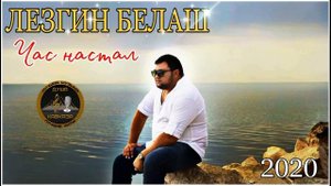 Лезгин Белаш - Час настал - 2020