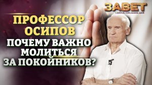 ПРОФЕССОР ОСИПОВ: ПОЧЕМУ ВАЖНО МОЛИТЬСЯ ЗА УМЕРШИХ? ЗАВЕТ