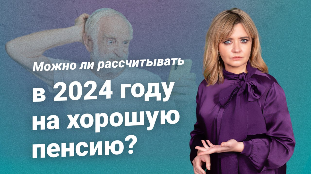 Можно ли рассчитывать в 2024 году на хорошую пенсию?