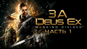 Deus Ex Mankind Divided ◉ Весь сюжет. Часть Первая.