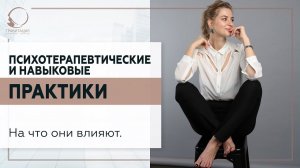 Психотерапевтические и навыковые практики. На что они влияют. 18+