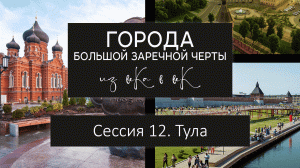 Города Большой Засечной черты: из века в век. Сессия 12. Тула.