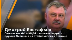 Дмитрий Евстафьев. Отношения РФ и КНДР и влияние ядерного оружия Пхеньяна на стабильность в регионе