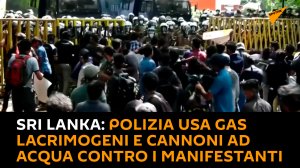 Sri Lanka: la polizia usa gas lacrimogeni e cannoni ad acqua contro i manifestanti