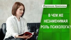 В чем же незаменимая роль психолога. Вероника Крайнова