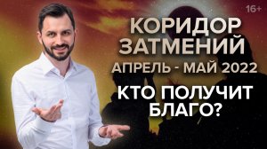 Коридор затмений апрель-май 2022. Прогноз и индивидуальное влияние