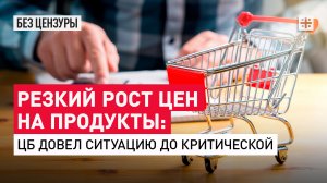 Резкий рост цен на продукты: ЦБ довёл ситуацию до критической