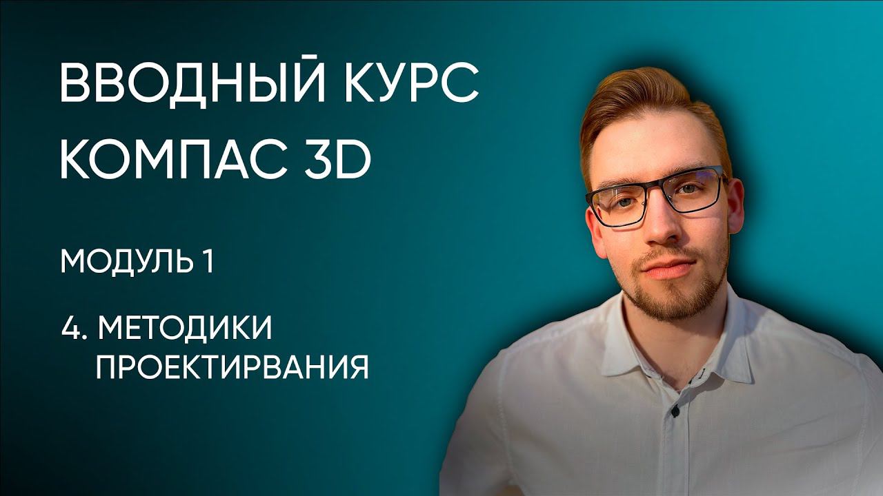 Вводный курс Компас-3D. Модуль 1. Урок 4 - Методики проектирования