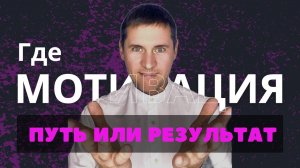 Мотивация. Вносим ясность и действуем! Что для тебя путь и что результат? Не фиксируйся и всё идёт!