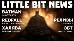 Новая VR-игра по Бэтмену, очередные проблемы Redfall, 12 релизов, пара свежих ЗБТ и халявные игры
