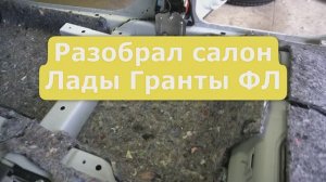 Разобрал салон Лады Гранты ФЛ. Вот где оно настоящее качество сборки!