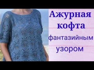 Шикарная ажурная кофточка с фантазийным узором спицами