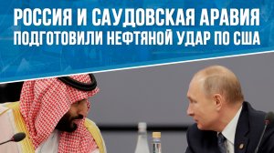 Россия и Саудовская Аравия подготовили нефтяной удар по США