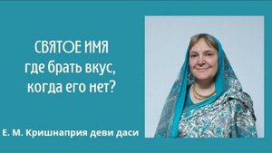 Святое имя: где брать вкус, когда его нет. Е.М. Кришнаприя деви даси, 24.08.2024