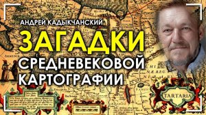 Загадки средневековой картографии. Андрей Кадыкчанский