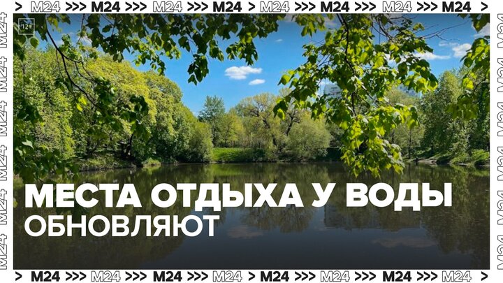 В Москве обновят более 130 мест отдыха у воды до конца мая - Москва 24