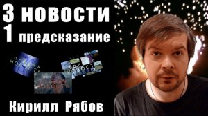 3 НОВОСТИ и 1 ПРЕДСКАЗАНИЕ / КИРИЛЛ РЯБОВ