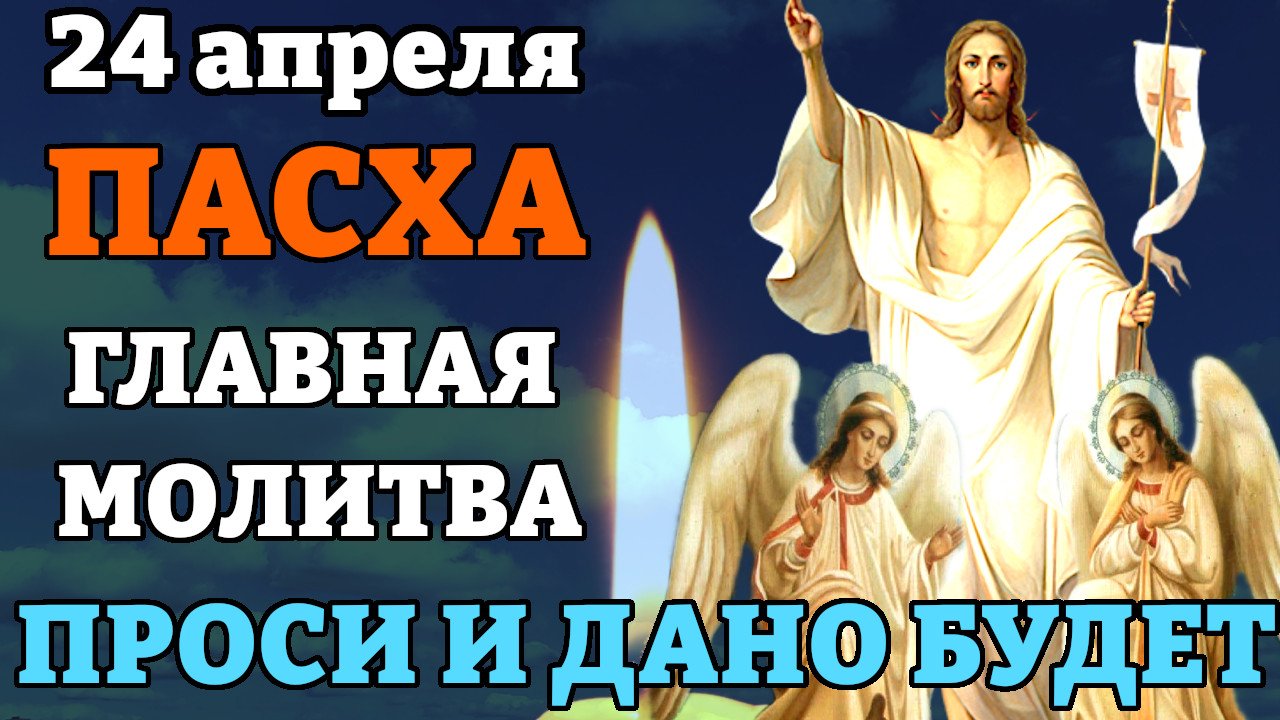 24 апреля ПРОСИ И ДАНО БУДЕТ! Главная молитва на ПАСХУ. Молитва в Светлое Христово Воскресение