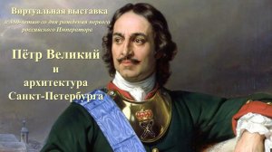 Виртуальная выставка «Пётр Великий и архитектура Санкт-Петербурга»