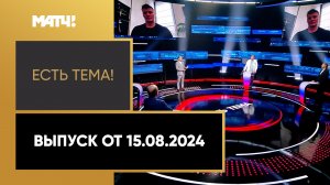 «Есть тема». Выпуск от 15.08.2024