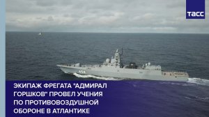 Экипаж фрегата "Адмирал Горшков" провел учения по противовоздушной обороне в Атлантике