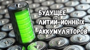 Не спешите их хоронить: смогут ли литий-ионные аккумуляторы стать лучше, чем мы привыкли?