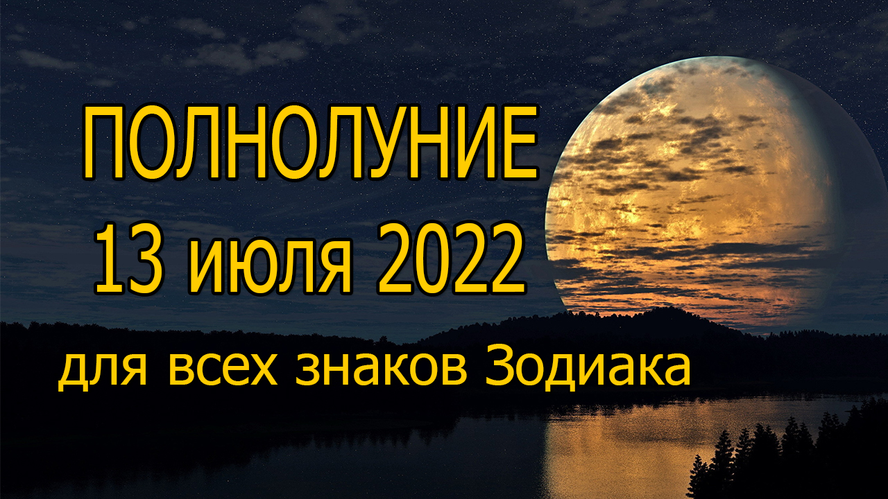 ПОЛНОЛУНИЕ и СУПЕРЛУНИЕ 13 июля 2022 года для всех знаков Зодиака