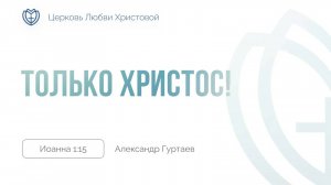 07 - Только Христос! ｜ Иоанна 1:15 ｜ Александр Гуртаев