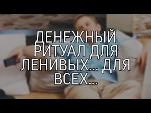 ДЕНЕЖНЫЙ РИТУАЛ ДЛЯ ЛЕНИВЫХ... ДЛЯ ВСЕХ...