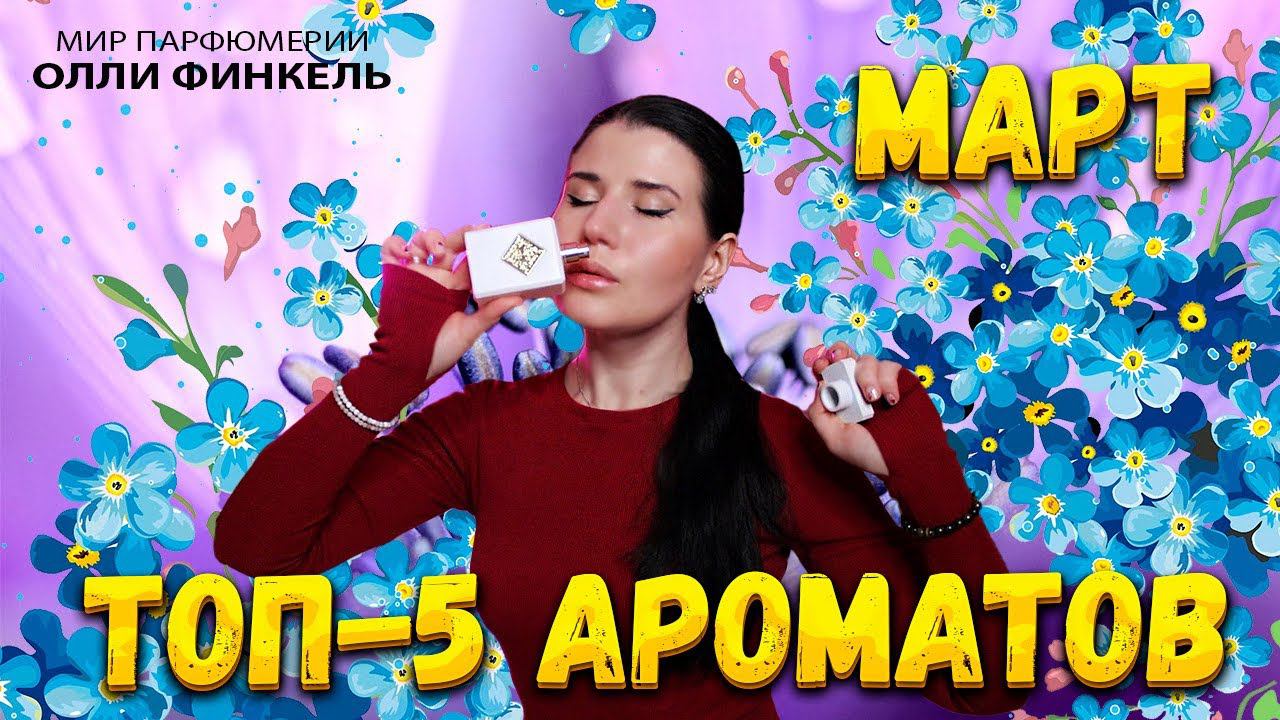 ТОП 5 АРОМАТОВ НА МАРТ