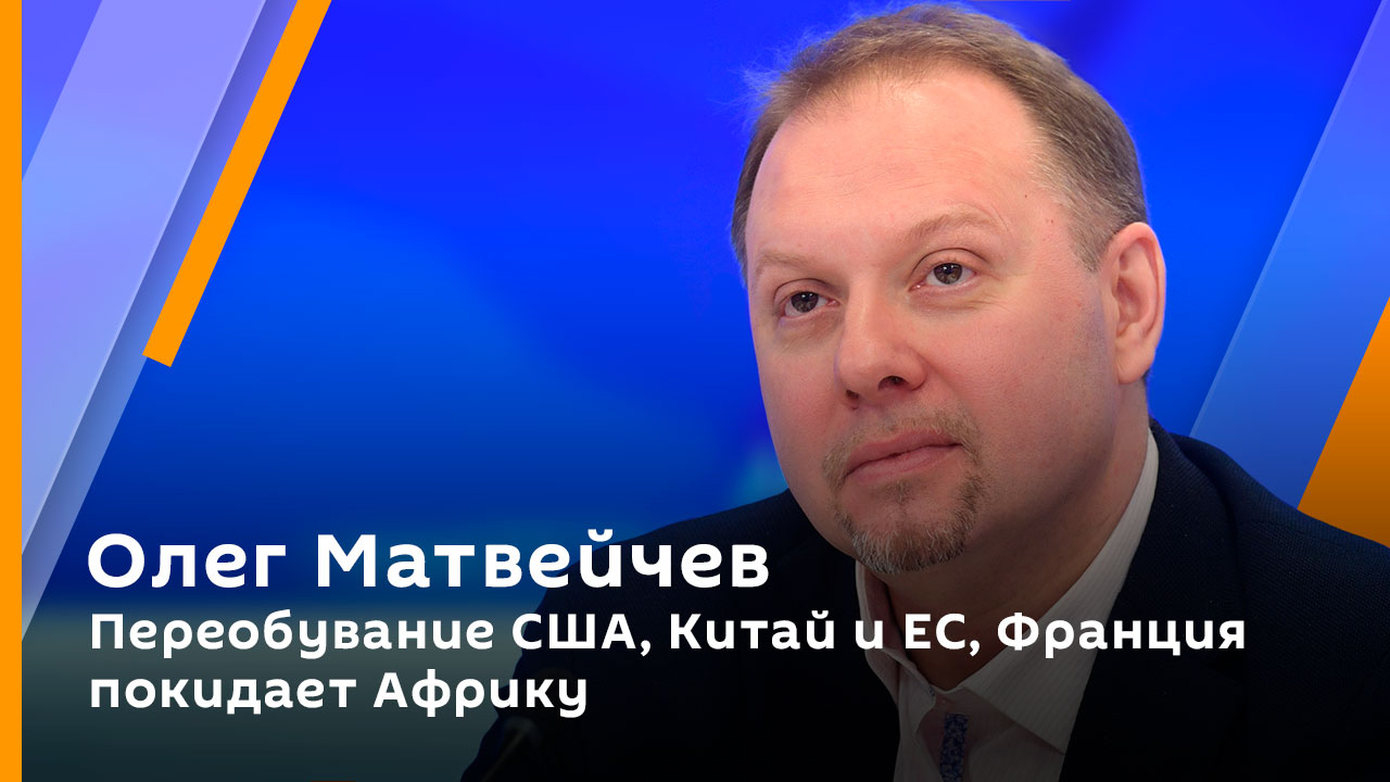Олег Матвейчев. Переобувание США, Китай и ЕС, Франция покидает Африку