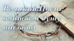 Великий Пост: очищаем душу от обид - урок православного психолога Фотинии