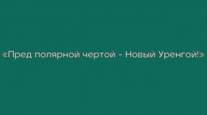 «Пред полярной чертой – Новый Уренгой!»