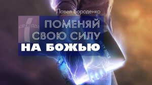 Поменяй свою силу на Божью | Павел Бороденко