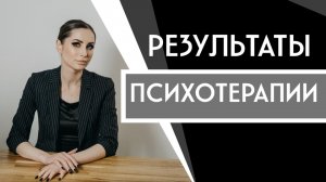 Результаты психотерапии. Как это помогает?