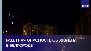 Ракетная опасность объявлена в Белгороде