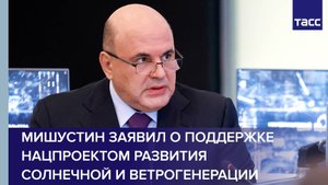 Мишустин заявил о поддержке нацпроектом развития солнечной и ветрогенерации