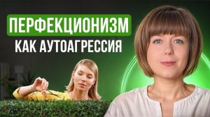 Перфекционизм как аутоагрессия. Как работать с аутоагрессией? Что поможет перфекционисту?